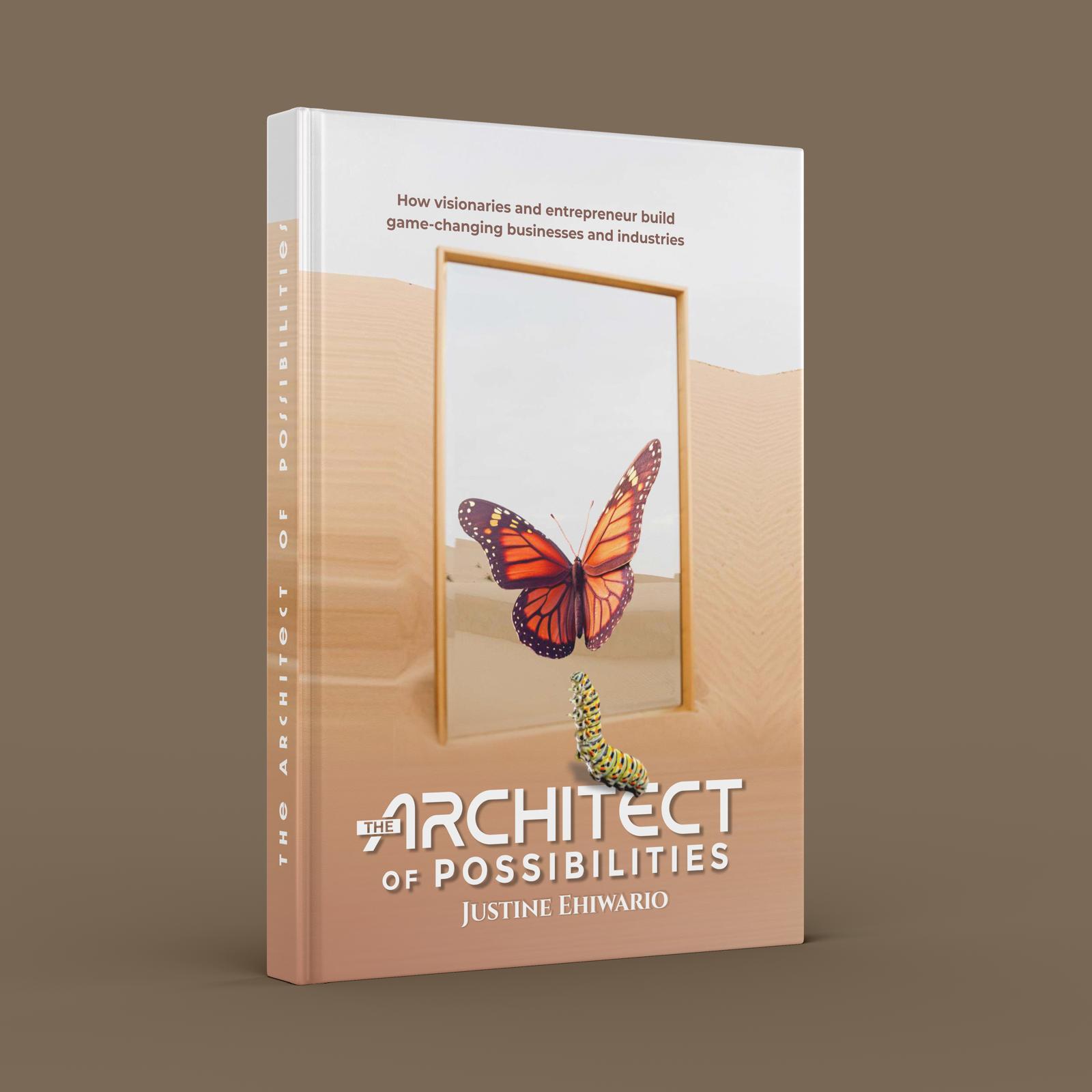 The Architect of Possibilities: How Visionaries and Entrepreneurs Build Game-Changing Businesses and Industries